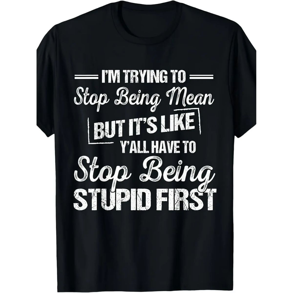 I’M Trying To Stop Being Mean But It’S Like Y’All Have To Stop Being Stupid First Funny Sarcastic Quote Tee, Humor Attitude Tshirt, Bold Statement Shirt, Unisex Short Sleeve Tee, Crew Neck Graphic T-Shirt