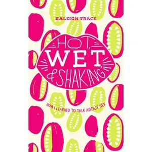 USED-Hot, Wet, and Shaking: How I Learned to Talk about Sex: How I Learned to Talk about Sex by Trace, Kaleigh (Paperback)