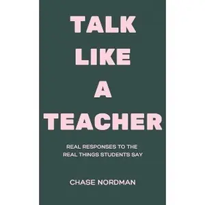 Talk Like a Teacher: Real Responses to the Real Things Students Say