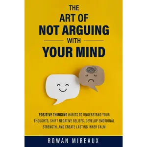 The Art of Not Arguing with Your Mind: Positive Thinking Habits to Understand Your Thoughts, Shift Negative Beliefs, Develop Emotional Strength, and Create Lasting Inner Calm Paperback – March 8, 2026