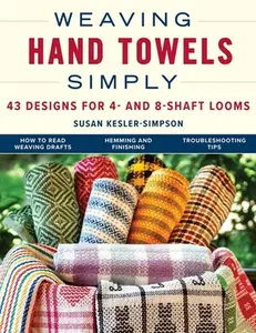 Weaving Hand Towels Simply: 43 Designs for 4- And 8-Shaft Looms -- Susan Kesler-Simpson, Paperback