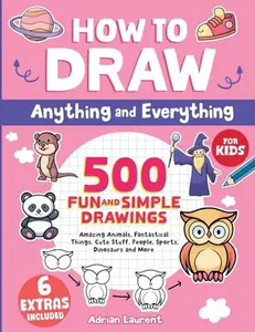 How to Draw Anything and Everything for Kids: 500 Fun and Simple Drawings of Amazing Animals, Fantastical Things, Cute Stuff, People, Sports, ... Cartoon Step-by-Step Art Books for Children) Paperback – June 25, 2024