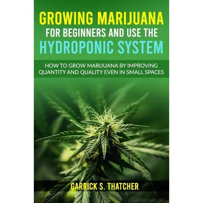 Growing Marijuana for Beginners & Use the Hydroponic System: how to grow marijuana by improving quantity and quality even in small spaces - Paperback