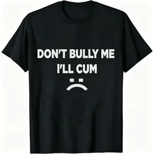 Don't Bully Me I'll Cum Funny Offensive Shirt Humorous Saying Tee Sarcastic T-Shirt Menswear Menswear Round Neck