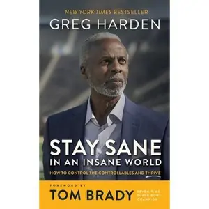 Stay Sane in an Insane World: How to Control the Controllables and Thrive -- Greg Harden, Paperback