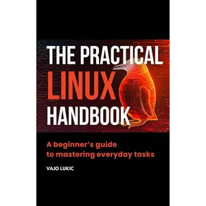 The Practical Linux Handbook: A Beginner's Guide to Mastering Everyday Tasks (Future-Proof Tech Skills: Including AI, Python, SQL, Linux And More)