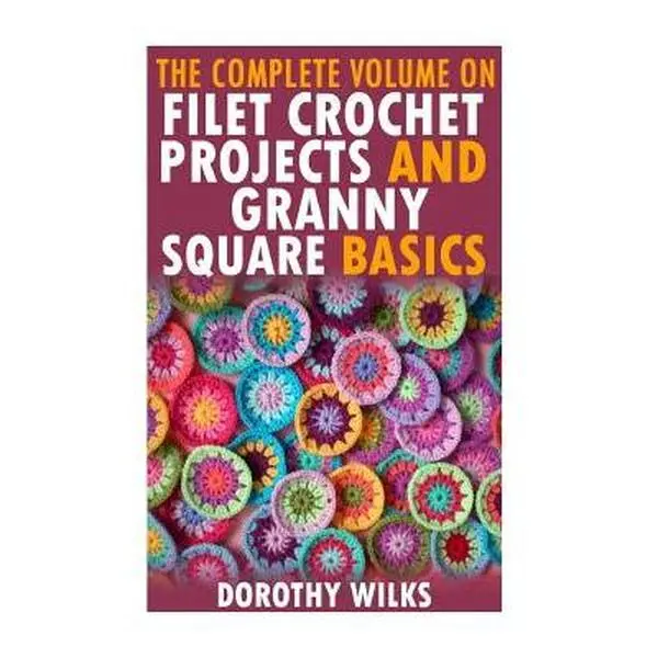 Beginner Crochet Projects Book - English Guide for Enthusiasts, Filet Crochet, Rectangle Granny Square Basics, Complete Volume with Designs by Dorothy Wilks (Paperback, Learn Basic Stitches)