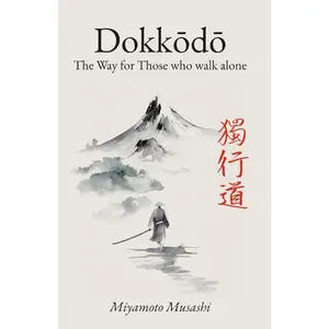 Dokkodo. The Way for Those Who Walk Alone: The 21 Principles of Japanese Samurai Philosophy by Miyamoto Musashi with Illustrations