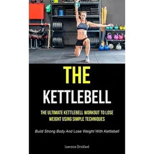 USED-The Kettlebell: The Ultimate Kettlebell Workout To Lose Weight Using Simple Techniques (Build Strong Body And Lose Weight With Kettlebell) by Strickland, Lawrence (Paperback)