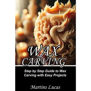 WAX CARVING: Step by Step Guide to Wax Carving with Easy Projects