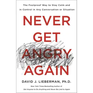 Never Get Angry Again: The Foolproof Way to Stay Calm and in Control in Any Conversation or Situation