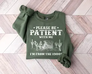 Please Be Patient With Me I'm From The 1900s Sweatshirt, Funny Graphic Shirt, 1900s Graphic Shirt, Western Shirt, Born In 1900s Birthday Gift
