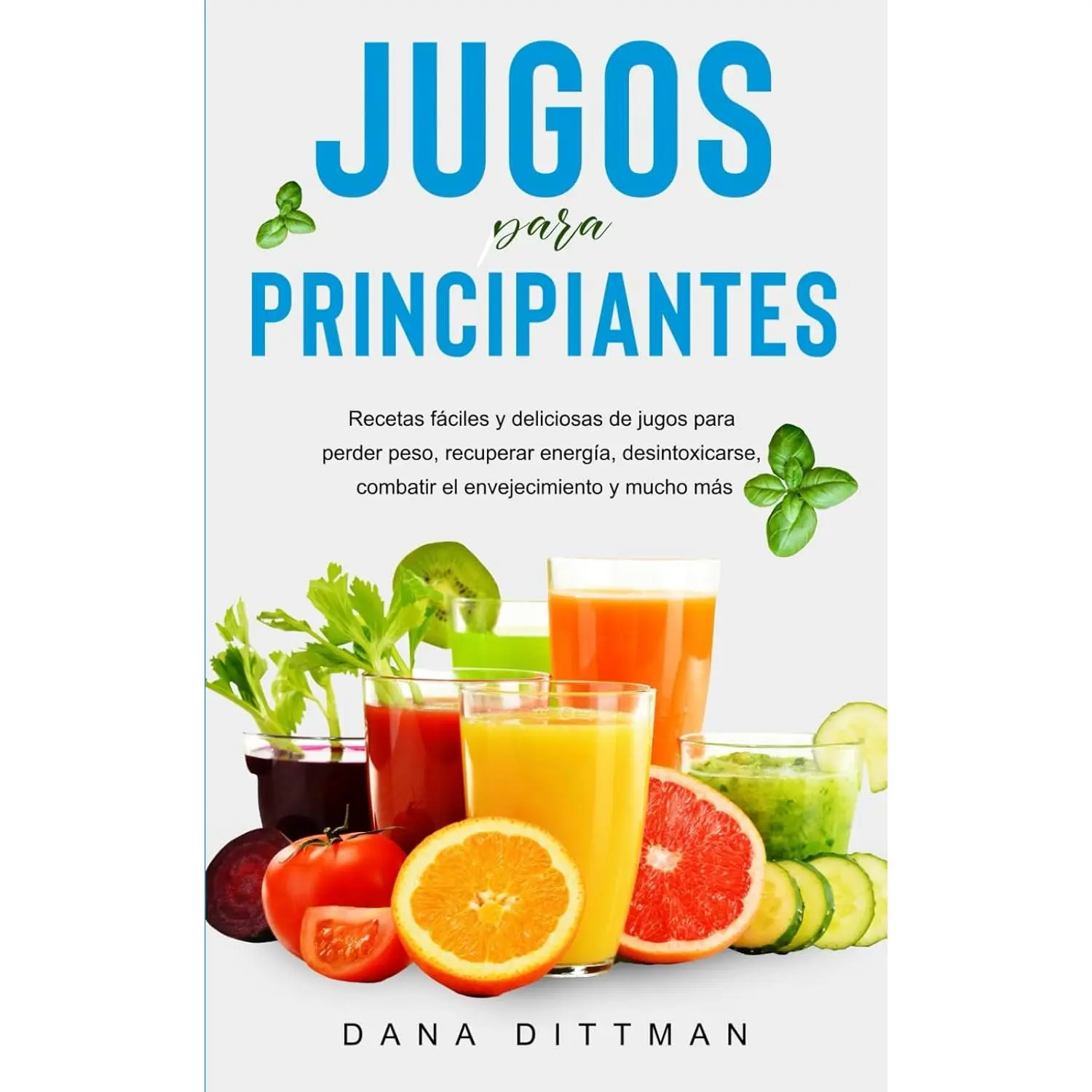 Jugos para principiantes: Recetas fáciles y deliciosas de jugos para perder peso, recuperar energía, desintoxicarse, combatir el envejecimiento y mucho más (Dana Dittman Español) (Spanish Edition)