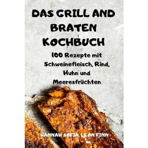 USED-Das Grill Und Braten Kochbuch: 100 Rezepte mit Schweinefleisch, Rind, Huhn und Meeresfr?chten by Hannah Sofia, Leon Finn (Paperback)