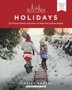 Wild and Free Holidays: 35 Festive Family Activities to Make the Season Bright (Wild and Free) by Ainsley Arment [Paperback Book]