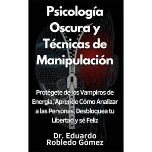 Psicología Oscura y Técnicas de Manipulación: Protégete de los Vampiros de Energía, Aprende Cómo Analizar a las Personas, Desbloquea tu Libertad y sé ... Personal Para Vivir Mejor) (Spanish Edition)