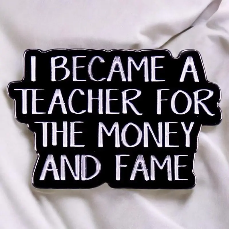 Funny Teacher Enamel Pin - "I Became a Teacher for the Money and Fame" - Hilarious Gift for Teachers