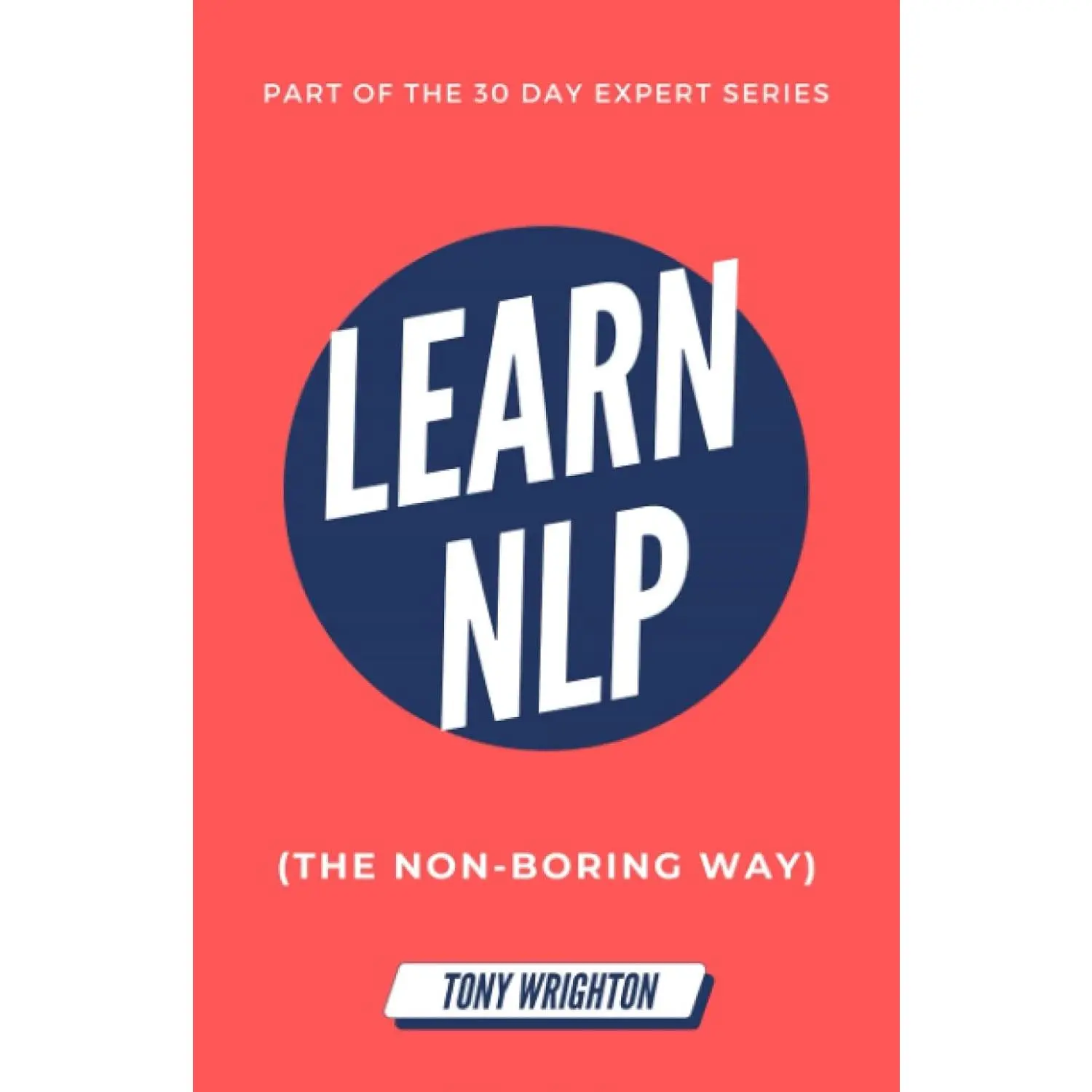 Learn NLP: Master Neuro-Linguistic Programming (the Non-Boring Way) in 30 Days (30 Day Expert Series)