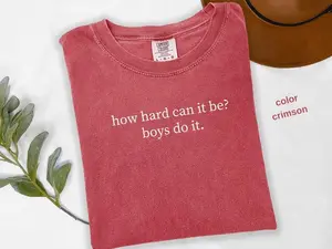 Comfort Colors How Hard Can It Be? Boys Do It. T-Shirt, Funny Humor Graphic Tees, Sarcasm Shirt, Feminism Shirt, Women Empowerment Shirt, Feminist Tshirt