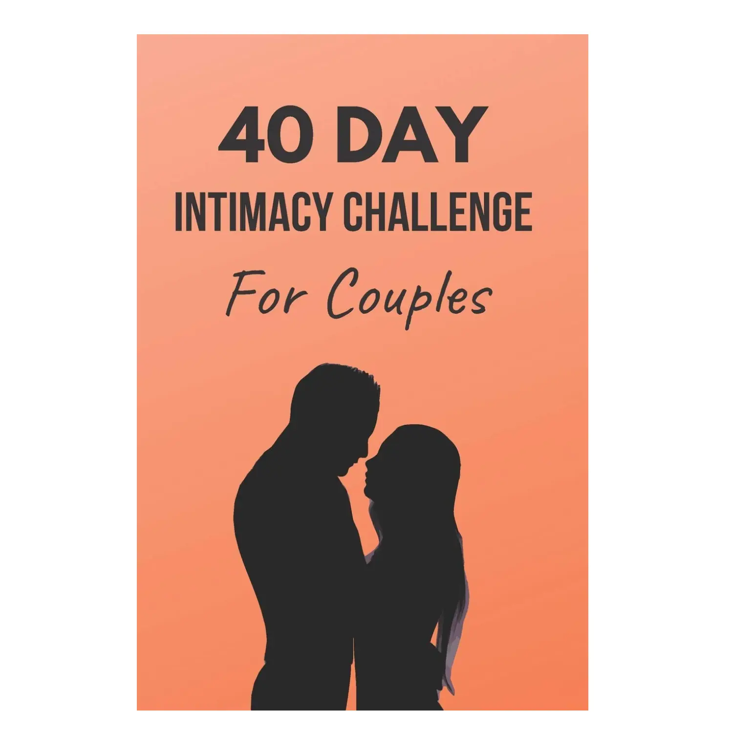 40 Day Intimacy Challenge For Couples: Workbook for Marriage, Conversation, Romance, and Sexuality