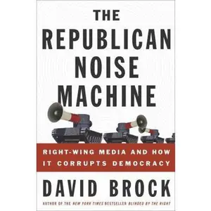 USED-The Republican Noise Machine: Right-Wing Media and How It Corrupts Democracy by David Brock (Hardcover)