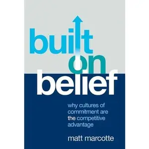 Built on Belief: Why Cultures of Commitment Are the Competitive Advantage -- Matt Marcotte, Hardcover