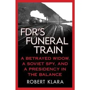 USED-FDR's Funeral Train: A Betrayed Widow, a Soviet Spy, and a Presidency in the Balance by Robert Klara (Hardcover)