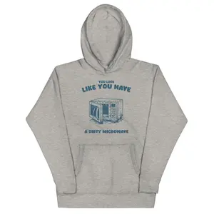 You Look Like You Have A Dirty Microwave Unisex Hoodie
