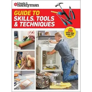 Family Handyman Guide to Skills, Tools & Techniques: Expert Advice to Help You Complete Home Improvement Projects with Confidence -- Family Handyman, Paperback