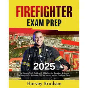 Firefighter Exam Prep: The Ultimate Study Guide with 350+ Practice Questions & Answer Explanations for Achieving First-Try Success on Your Firefighter Exam