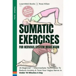 Somatic Exercises for Nervous System Regulation: 35 Beginner-Intermediate Techniques to Reduce Anxiety, Relieve Stress & Under 10 Minutes a Day