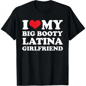 I Love My Big Booty Latina Girlfriend - Funny Boyfriend T-Shirt QI0JI