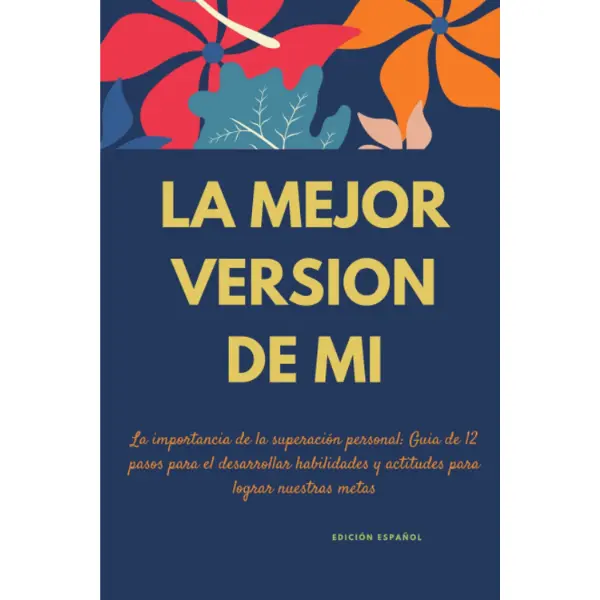 THE BEST VERSION OF ME, The Importance of Personal Improvement: 12-Step Guide to Developing Skills and Attitudes to Achieve Our Goals (SPANISH EDITION) (Spanish Edition)