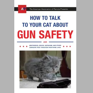 How to Talk to Your Cat About Gun Safety: And Abstinence, Drugs, Satanism, and Other Dangers That Threaten Their Nine Lives Paperback.