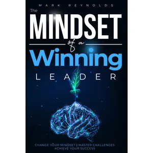 The Mindset of a Winning Leader: Change Your Mindset, Master Challenges, Achieve Your Success