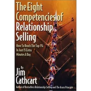 USED-The Eight Competencies of Relationship Selling: How to Reach the Top One Percent in Just Fifteen Extra Minutes a Day by Cathcart, Jim (Hardcover)