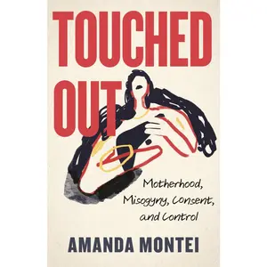 USED-Touched Out: Motherhood, Misogyny, Consent, and Control by Montei, Amanda (Hardcover)