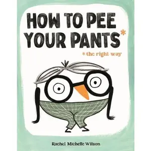 How to Pee Your Pants: The Right Way -- Rachel Michelle Wilson, Hardcover