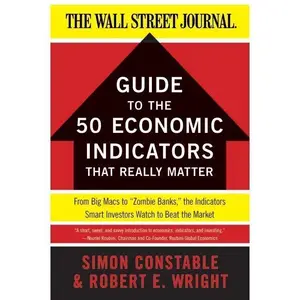 The WSJ Guide to the 50 Economic Indicators That Really Matter: From Big Macs to "Zombie Banks," the Indicators Smart Investors Watch to Beat the Market (Wall Street Journal Guides) by Simon Constable||Robert E. Wright [Paperback Book]