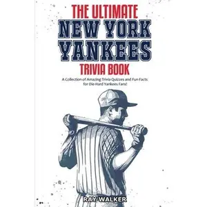 The Ultimate New York Yankees Trivia Book: A Collection of Amazing Trivia Quizzes and Fun Facts for Die-Hard Yankees Fans! -- Ray Walker, Paperback