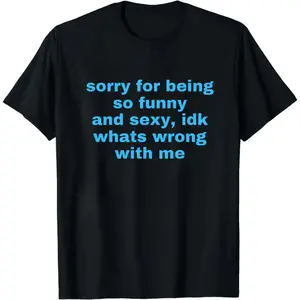 Sorry For Being So Funny And Sexy, Idk What's Wrong With Me Shirt, Joke Tee, Gift Shirt, Funny Meme T-Shirt