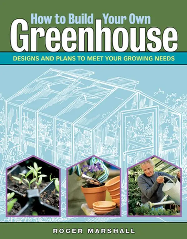How to Build Your Own Greenhouse: Construction Designs and Plans to Meet Your Growing Needs - Roger Marshall, Paperback
