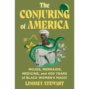 The Conjuring of America: Mojos, Mermaids, Medicine, and 400 Years of Black Women’s Magic