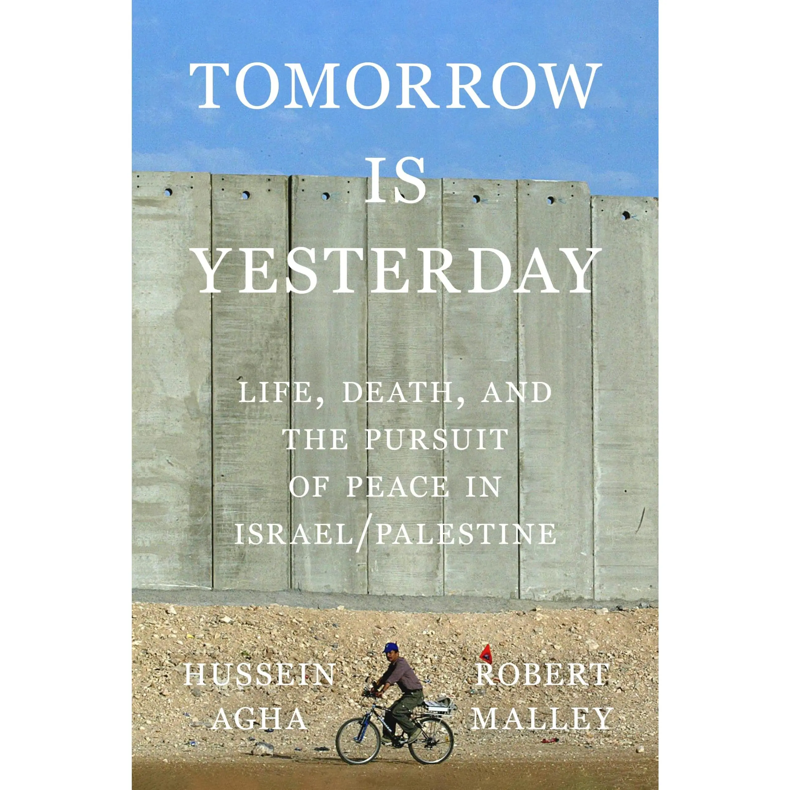 Tomorrow Is Yesterday: Life, Death, and the Pursuit of Peace in Israel/Palestine -- Hussein Agha - Hardcover