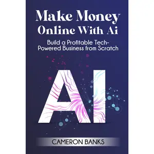 Make Money Online With AI: Build a Profitable Tech-Powered Business from Scratch