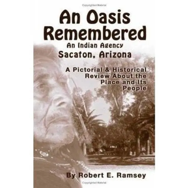 USED-An Oasis Remembered: An Indian Agency Sacaton, Arizona - A Pictorial & Historical Review about the Place and Its People by Ramsey, Robert E. (Paperback)