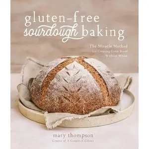 Gluten-Free Sourdough Baking: The Miracle Method for Creating Great Bread Without Wheat -- Mary Thompson, Paperback