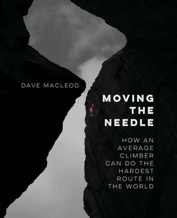 Moving the Needle: How An Average Climber Can Do The Hardest Route In The World -- Dave MacLeod, Paperback