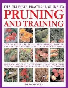 USED-The Ultimate Practical Guide to Pruning and Training: How to Prune and Train Trees, Shrubs, Hedges, Topiary, Tree and Soft Fruit, Climbers and Roses by Richard Bird (Hardcover)