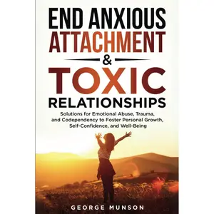 End Anxious Attachment & Toxic Relationships: Solutions for Emotional Abuse, Trauma, and Codependency to Foster Personal Growth, Self-Confidence, and Well-Being Hardcover – April 8, 2025